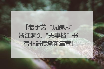 老手艺“玩跨界” 浙江洞头“夫妻档”书写非遗传承新篇章